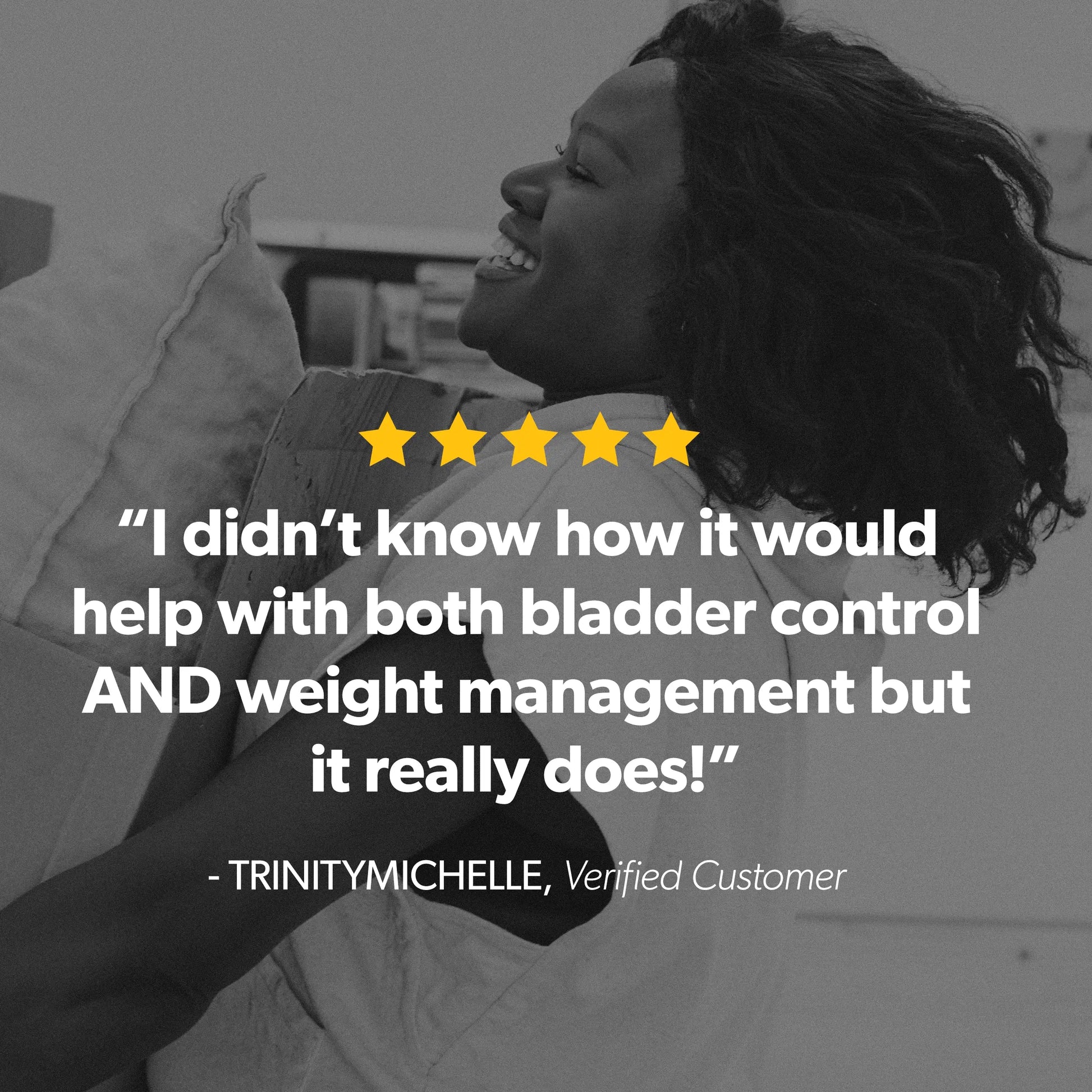 A grayscale lifestyle photo of a smiling woman leaning back, overlaid with a testimonial quote in white text, five yellow stars, and the name Trinity Michelle, Verified Customer.